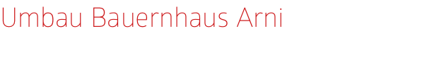 Umbau Bauernhaus Arni